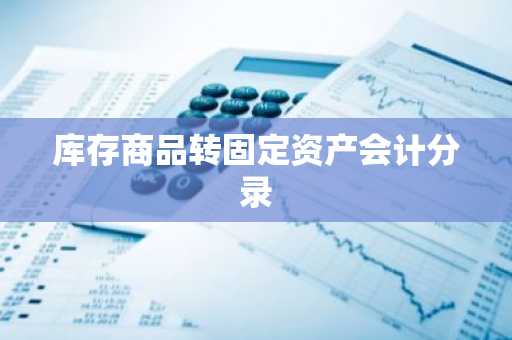 库存商品转固定资产会计分录