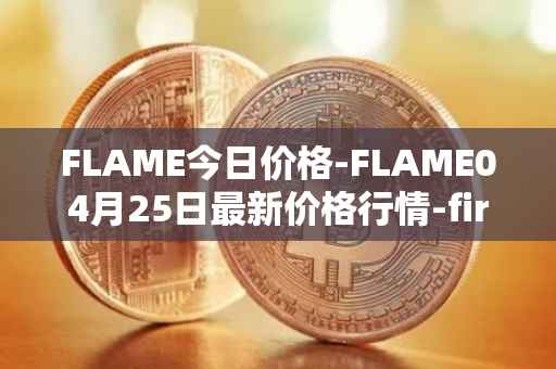 FLAME今日价格-FLAME04月25日最新价格行情-firestarter最新走势消息