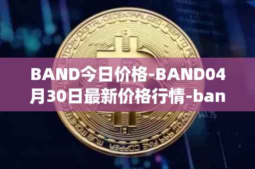 BAND今日价格-BAND04月30日最新价格行情-band-protocol最新走势消息