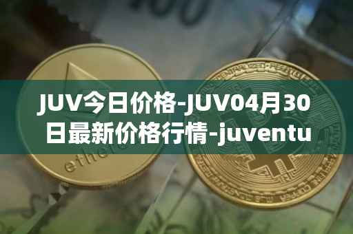 JUV今日价格-JUV04月30日最新价格行情-juventus-fan-token最新走势消息