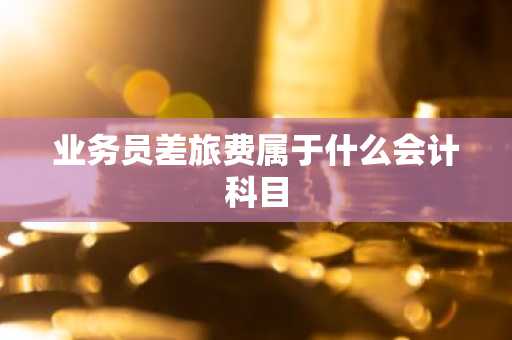 业务员差旅费属于什么会计科目