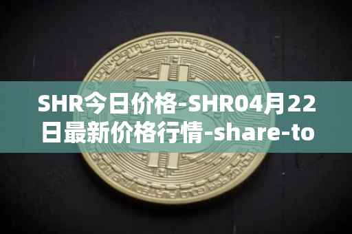 SHR今日价格-SHR04月22日最新价格行情-share-token最新走势消息
