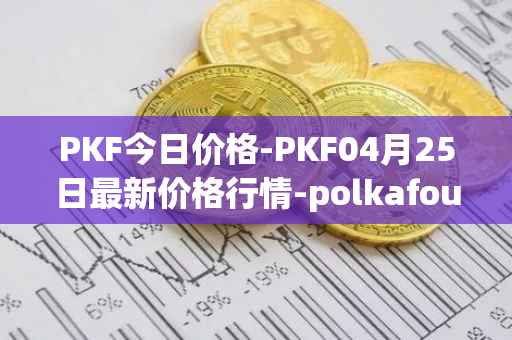 PKF今日价格-PKF04月25日最新价格行情-polkafoundry最新走势消息