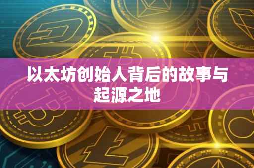 以太坊创始人背后的故事与起源之地