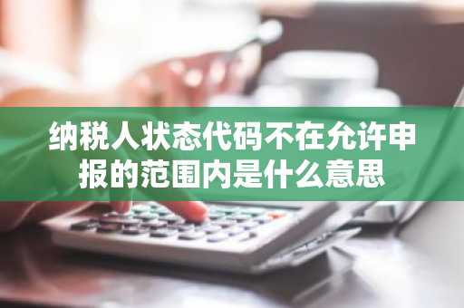 纳税人状态代码不在允许申报的范围内是什么意思