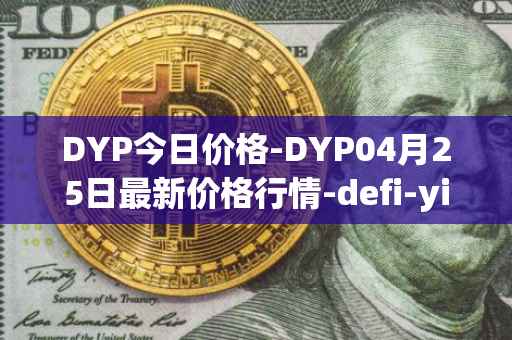 DYP今日价格-DYP04月25日最新价格行情-defi-yield-protocol最新走势消息