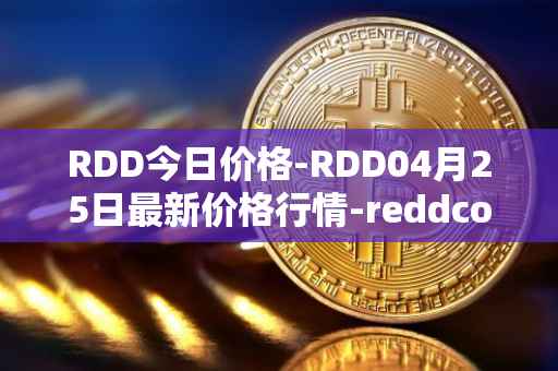 RDD今日价格-RDD04月25日最新价格行情-reddcoin最新走势消息