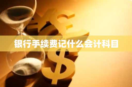 银行手续费记什么会计科目
