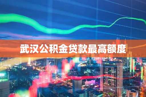 武汉公积金贷款最高额度