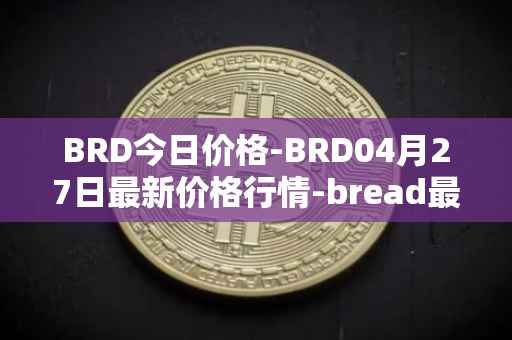BRD今日价格-BRD04月27日最新价格行情-bread最新走势消息