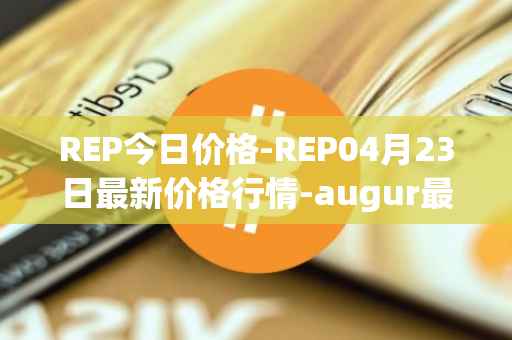 REP今日价格-REP04月23日最新价格行情-augur最新走势消息