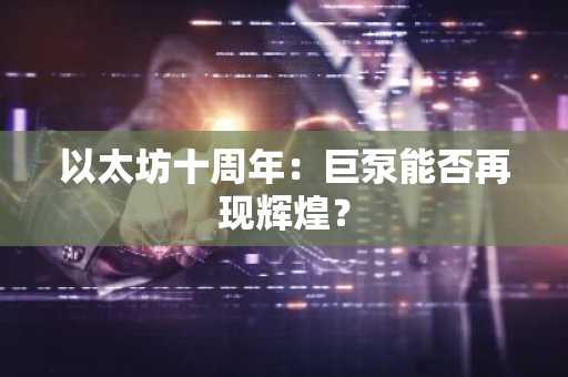 以太坊十周年：巨泵能否再现辉煌？