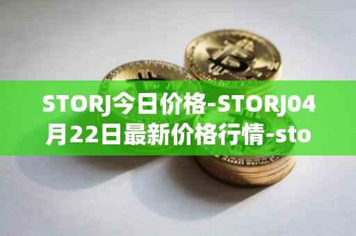 STORJ今日价格-STORJ04月22日最新价格行情-storj最新走势消息