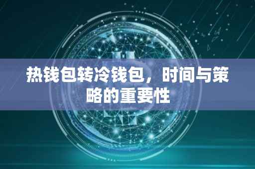 热钱包转冷钱包，时间与策略的重要性