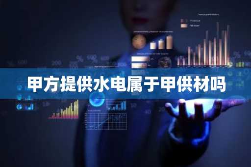 甲方提供水电属于甲供材吗