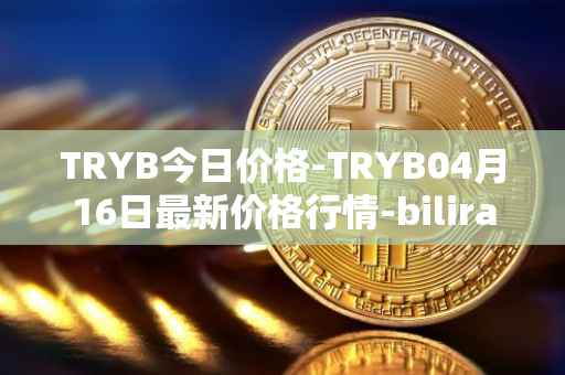 TRYB今日价格-TRYB04月16日最新价格行情-bilira最新走势消息