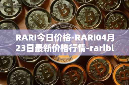 RARI今日价格-RARI04月23日最新价格行情-rarible最新走势消息