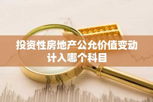 投资性房地产公允价值变动计入哪个科目