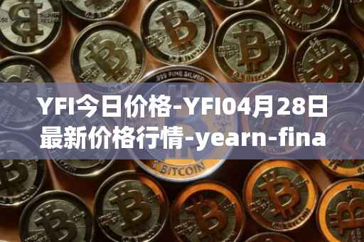 YFI今日价格-YFI04月28日最新价格行情-yearn-finance最新走势消息