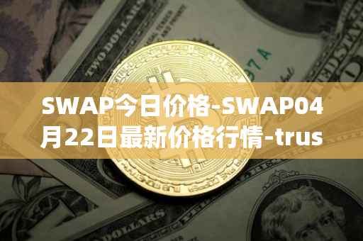 SWAP今日价格-SWAP04月22日最新价格行情-trustswap最新走势消息