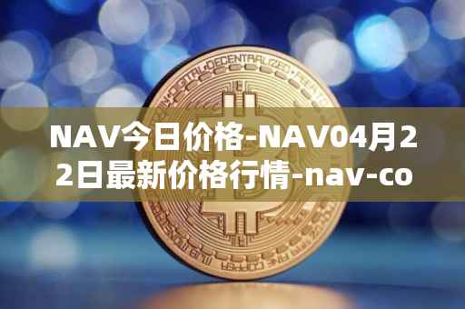 NAV今日价格-NAV04月22日最新价格行情-nav-coin最新走势消息