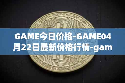 GAME今日价格-GAME04月22日最新价格行情-gamestarter最新走势消息