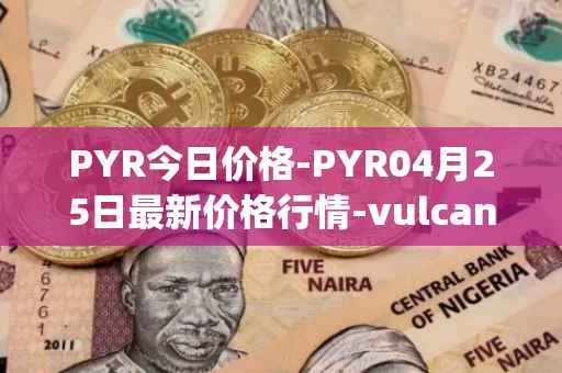 PYR今日价格-PYR04月25日最新价格行情-vulcan-forged最新走势消息