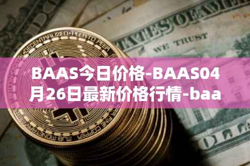 BAAS今日价格-BAAS04月26日最新价格行情-baasid最新走势消息