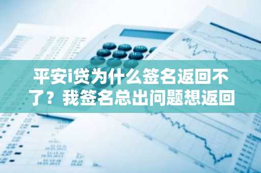 平安i贷为什么签名返回不了？我签名总出问题想返回上一步。