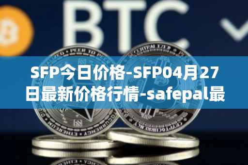 SFP今日价格-SFP04月27日最新价格行情-safepal最新走势消息