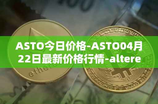 ASTO今日价格-ASTO04月22日最新价格行情-alteredstatemachine最新走势消息