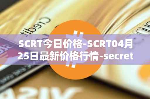 SCRT今日价格-SCRT04月25日最新价格行情-secret最新走势消息