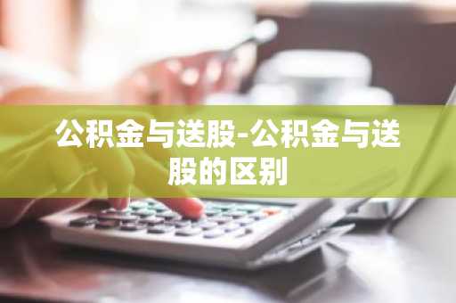 公积金与送股-公积金与送股的区别