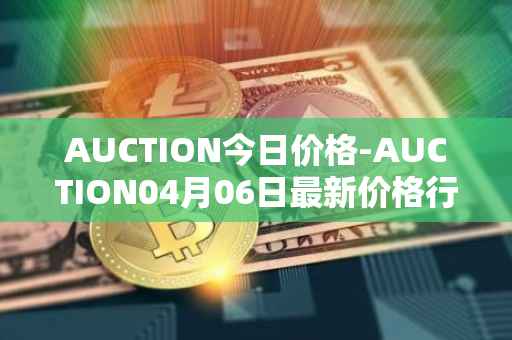 AUCTION今日价格-AUCTION04月06日最新价格行情-auction最新走势消息