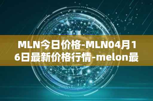 MLN今日价格-MLN04月16日最新价格行情-melon最新走势消息