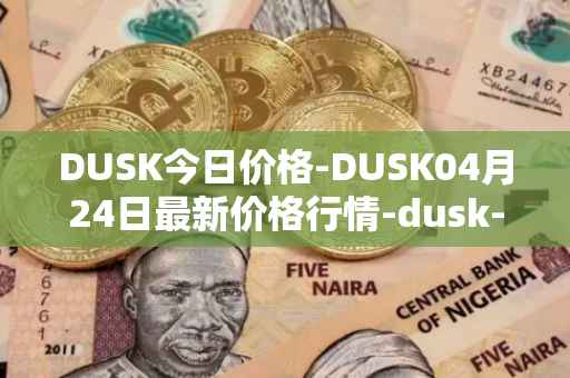 DUSK今日价格-DUSK04月24日最新价格行情-dusk-network最新走势消息