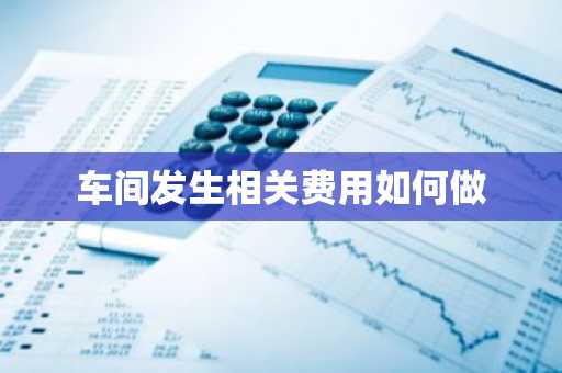 车间发生相关费用如何做