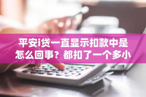 平安i贷一直显示扣款中是怎么回事？都扣了一个多小时了。