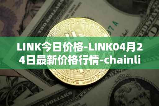 LINK今日价格-LINK04月24日最新价格行情-chainlink最新走势消息