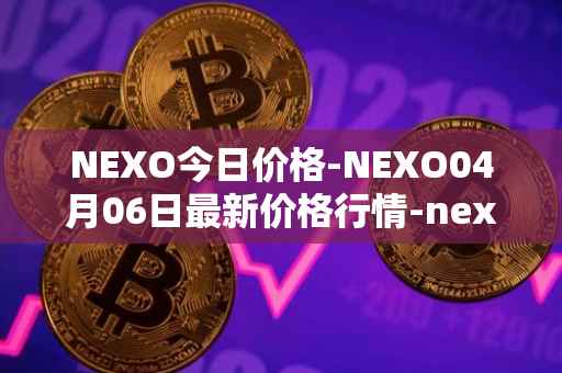 NEXO今日价格-NEXO04月06日最新价格行情-nexo最新走势消息