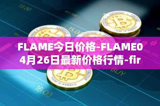FLAME今日价格-FLAME04月26日最新价格行情-firestarter最新走势消息