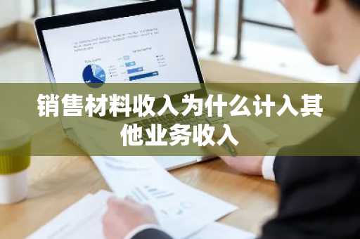 销售材料收入为什么计入其他业务收入