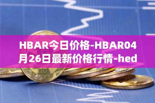 HBAR今日价格-HBAR04月26日最新价格行情-hedera-hashgraphiou最新走势消息