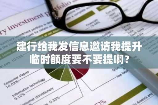 建行给我发信息邀请我提升临时额度要不要提啊？