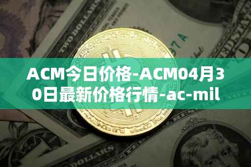 ACM今日价格-ACM04月30日最新价格行情-ac-milan-fan-token最新走势消息