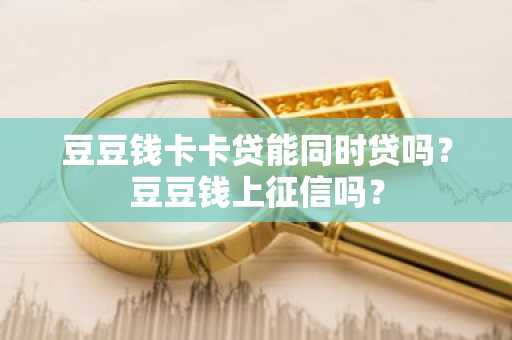 豆豆钱卡卡贷能同时贷吗？豆豆钱上征信吗？