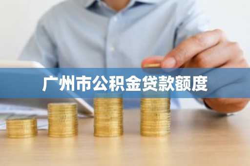 广州市公积金贷款额度