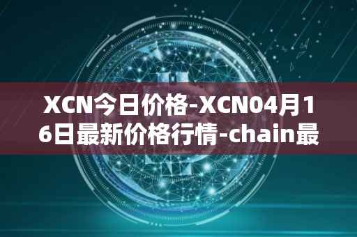 XCN今日价格-XCN04月16日最新价格行情-chain最新走势消息