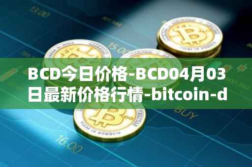 BCD今日价格-BCD04月03日最新价格行情-bitcoin-diamond最新走势消息