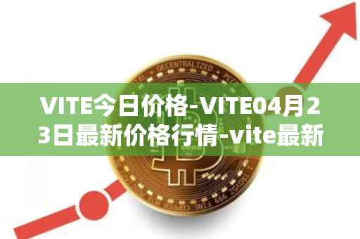 VITE今日价格-VITE04月23日最新价格行情-vite最新走势消息